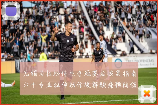 无锡马拉松何杰夺冠赛后恢复指南六个专业拉伸动作缓解酸痛预防伤病