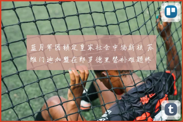 蓝月军团锁定皇家社会中场新核 苏维门迪加盟在即罗德里替补难题终破解