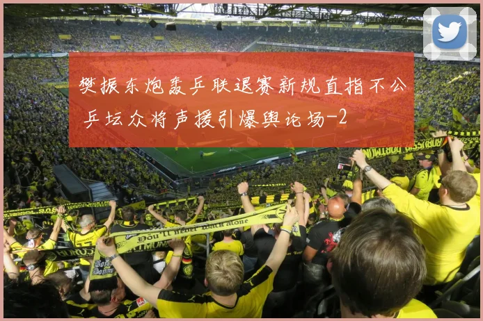 樊振东炮轰乒联退赛新规直指不公 乒坛众将声援引爆舆论场