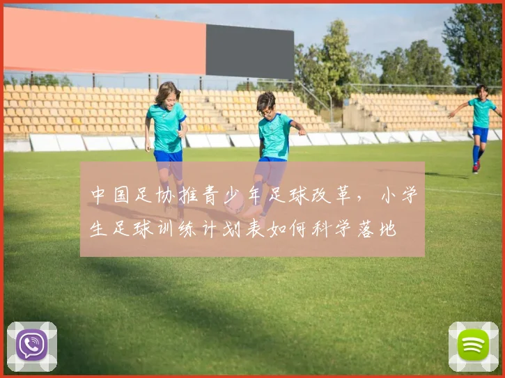 中国足协推青少年足球改革，小学生足球训练计划表如何科学落地