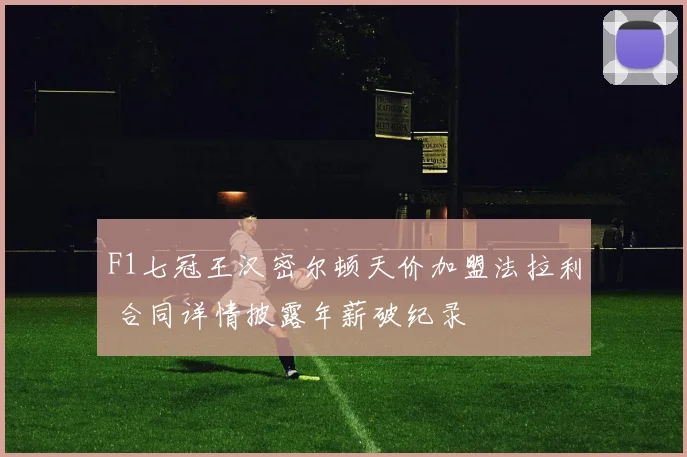 F1七冠王汉密尔顿天价加盟法拉利 合同详情披露年薪破纪录
