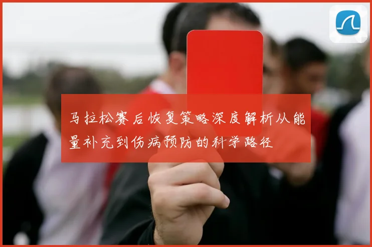 马拉松赛后恢复策略深度解析从能量补充到伤病预防的科学路径