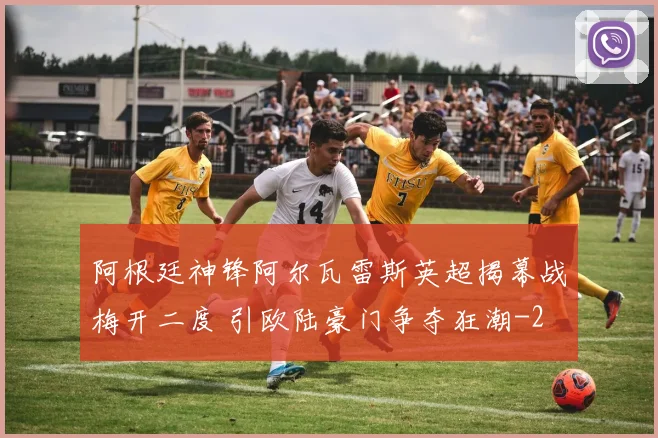 阿根廷神锋阿尔瓦雷斯英超揭幕战梅开二度 引欧陆豪门争夺狂潮