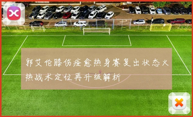 郭艾伦膝伤痊愈热身赛复出状态火热战术定位再升级解析