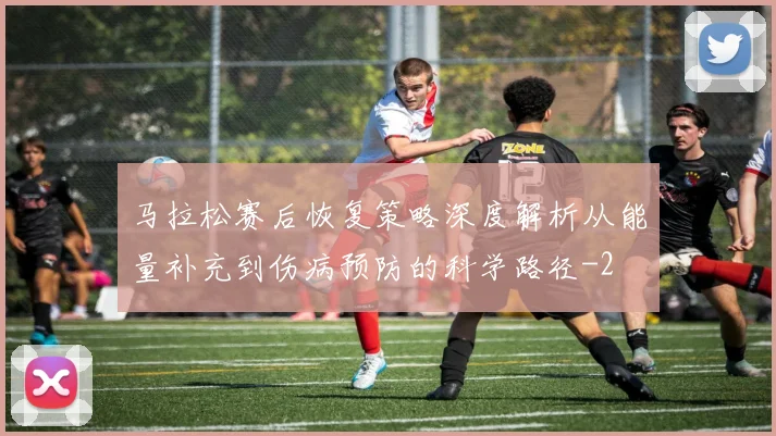 马拉松赛后恢复策略深度解析从能量补充到伤病预防的科学路径