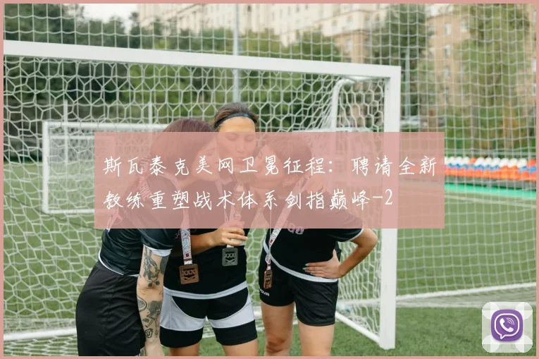 斯瓦泰克美网卫冕征程:聘请全新教练重塑战术体系剑指巅峰