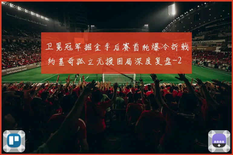 卫冕冠军掘金季后赛首轮爆冷折戟 约基奇孤立无援困局深度复盘